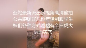 盗站最新流出多视角高清偸拍公共蹲厕好几位年轻制服学生妹们各种方式嘘嘘有个白虎大阴唇美穴