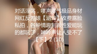 对话淫荡，嗲声嗲气极品身材网红反差婊【涵玲】收费露脸私拍，各种情趣制服性爱能玩的都玩了，呻吟声让人受不了【下】2 (10)