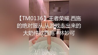 【TM0136】王者荣耀.西施的绝对服从.从游戏走出来的大奶纯欲西施 #林妙可