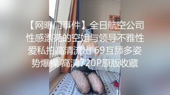 【网曝门事件】全日航空公司性感漂亮的空姐与领导不雅性爱私拍高清流出 69互舔多姿势爆操 高清720P原版收藏