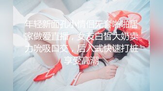 年轻新面孔小情侣无套啪啪居家做爱直播，女友白皙大奶卖力吮吸口交，后入式快速打桩享受高潮