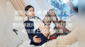 黑丝熟女人妻 骚货想要了跳艳舞诱惑你 黑色制服下雪白的肉体就问你挡不挡得住视觉和生理上的双重刺激