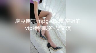 麻豆传媒 mpg-0139 空姐的vip特别服务-吴文淇