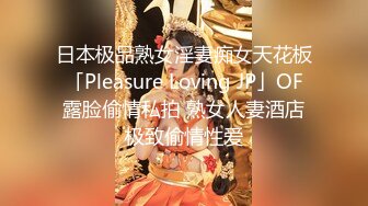 日本极品熟女淫妻痴女天花板「Pleasure Loving JP」OF露脸偷情私拍 熟女人妻酒店极致偷情性爱