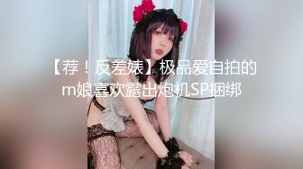 【荐！反差婊】极品爱自拍的m娘喜欢露出炮机SP捆绑