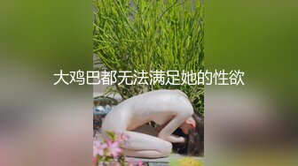 大鸡巴都无法满足她的性欲