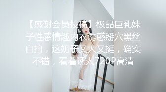 【感谢会员投稿】极品巨乳妹子性感情趣内衣诱惑掰穴黑丝自拍，这奶子又大又挺，确实不错，看着诱人720P高清