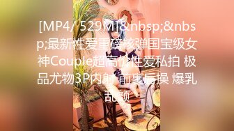 [MP4/ 529M]&nbsp;&nbsp;最新性爱重磅核弹国宝级女神Couple超高价性爱私拍 极品尤物3P内射 前裹后操 爆乳乱颤