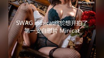 SWAG minicat终於想开拍了第一支自慰片 Minicat