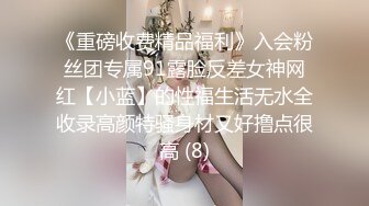 《重磅收费精品福利》入会粉丝团专属91露脸反差女神网红【小蓝】的性福生活无水全收录高颜特骚身材又好撸点很高 (8)