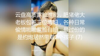 云盘高质露脸泄密，肥猪佬大老板包养三位情妇，各种日常偸情啪啪露脸自拍，最过份的是约炮居然带着2个孩子 (7)