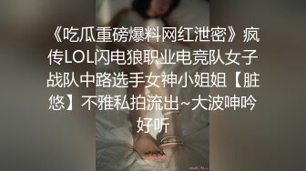 《吃瓜重磅爆料网红泄密》疯传LOL闪电狼职业电竞队女子战队中路选手女神小姐姐【脏悠】不雅私拍流出~大波呻吟好听