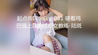 起点传媒 xsjky-081 硬着鸡巴强上我的性感女教练-陆斑比