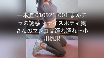 一本道 010921_001 まんチラの誘惑 〜ナイスボディ奥さんのマンコは濡れ濡れ〜小川桃果