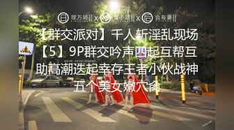 【群交派对】千人斩淫乱现场【5】9P群交吟声四起互帮互助高潮迭起幸存王者小伙战神五个美女嫩穴肏