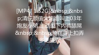 [MP4/ 1.52G]&nbsp;&nbsp;清纯颜值大姐姐叫上03年炮友小弟 主动拔下内裤舔屌&nbsp;&nbsp;骑在身上扣弄多毛骚穴