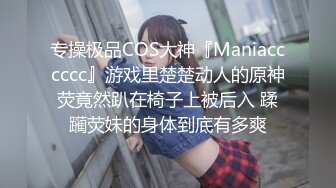 专操极品COS大神『Maniacccccc』游戏里楚楚动人的原神荧竟然趴在椅子上被后入 蹂躏荧妹的身体到底有多爽