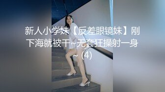 新人小学妹【反差眼镜妹】刚下海就被干~无套狂操射一身~ (4)