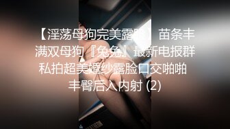 【淫荡母狗完美露脸】苗条丰满双母狗『兔兔』最新电报群私拍超美婚纱露脸口交啪啪 丰臀后入内射 (2)