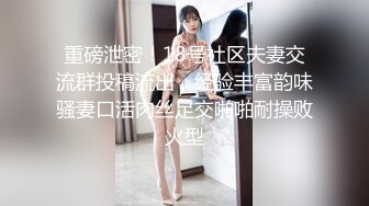 重磅泄密！18号社区夫妻交流群投稿流出，经验丰富韵味骚妻口活肉丝足交啪啪耐操败火型