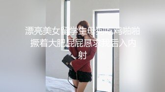 漂亮美女留学生母狗吃鸡啪啪 撅着大肥屁屁恳求我后入内射