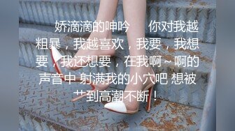 ❤️娇滴滴的呻吟❤️你对我越粗暴，我越喜欢，我要，我想要，我还想要，在我啊～啊的声音中 射满我的小穴吧 想被艹到高潮不断！