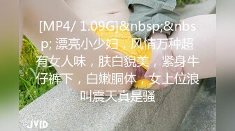 [MP4/ 1.09G]&nbsp;&nbsp; 漂亮小少妇，风情万种超有女人味，肤白貌美，紧身牛仔裤下，白嫩胴体，女上位浪叫震天真是骚