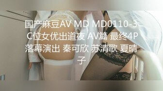 国产麻豆AV MD MD0110-3 C位女优出道夜 AV篇 最终4P落幕演出 秦可欣 苏清歌 夏晴子