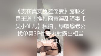 《贵在真实反差淫妻》露脸才是王道！推特网黄淫乱骚妻【吴小仙儿】私拍，绿帽癖老公找单男3P性爱内射露出相当精彩 (1)