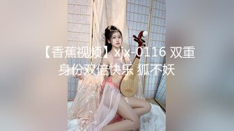 【香蕉视频】xjx-0116 双重身份双倍快乐 狐不妖