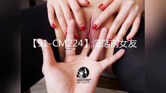 【91-CM224】淫荡前女友