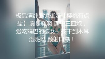 极品清纯眼镜御姐【樱桃有点盐】,真是骚啊 连干三四炮，爱吃鸡巴的欲女，被干到木耳湿哒哒 颜射口爆！