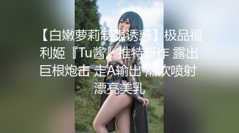 【白嫩萝莉制服诱惑】极品福利姬『Tu酱』推特新作 露出巨根炮击 走A输出 潮吹喷射 漂亮美乳