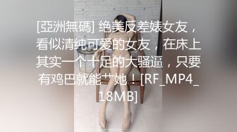 [亞洲無碼] 绝美反差婊女友，看似清纯可爱的女友，在床上其实一个十足的大骚逼，只要有鸡巴就能艹她！[RF_MP4_18MB]