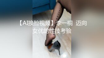 【AI换脸视频】李一桐  迈向女优的性技考验