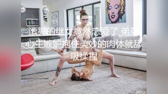 漂亮的继女竟然恋爱了 弟弟心生嫉妒抱住美妙的肉体就舔吸揉捏