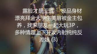 ❤️露脸才是王道❤️极品身材漂亮拜金大学生美眉被金主包养，找来朋友一起大玩3P，多种情趣上下开攻内射纯纯反差婊 (3)