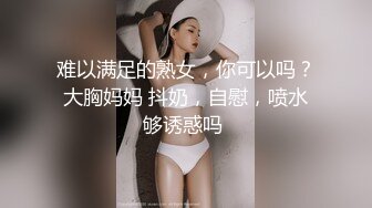 难以满足的熟女，你可以吗？ 大胸妈妈 抖奶，自慰，喷水 够诱惑吗 