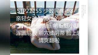 STP22255 少数民族-98-【亲轻女孩】 带感的美人 赤裸5小时娇羞诱惑 笔挺挺小腿 浑圆屁股 掰穴揉阴蒂 脸上表情爽翻啦