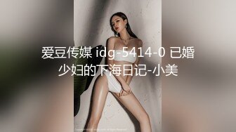 爱豆传媒 idg-5414-0 已婚少妇的下海日记-小美