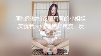 厕拍影楼拍汉服写真的小姐姐,美貌若天仙,逼黑如焦炭，反差感十足