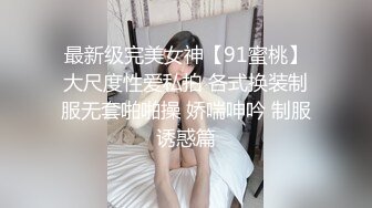 最新级完美女神【91蜜桃】大尺度性爱私拍 各式换装制服无套啪啪操 娇喘呻吟 制服诱惑篇