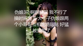 伪娘3P 啊啊好深 我不行了 操时间久了 大牛子伪娘跟两个小哥哥互相吃鸡贴贴 好猛被操射了