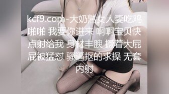 kcf9.com-大奶熟女人妻吃鸡啪啪 我要你进来 啊啊宝贝快点射给我 身材丰腴 撅着大屁屁被猛怼 骚逼抠的求操 无套内射