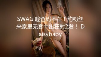 SWAG 趁爸妈不在！约粉丝来家里无套中出狂射2发！ Daisybaby