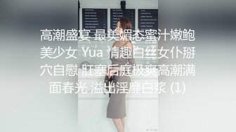 高潮盛宴 最美媚态蜜汁嫩鲍美少女 Yua 情趣白丝女仆掰穴自慰 肛塞后庭极爽高潮满面春光 溢出淫靡白浆 (1)