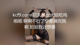 kcf9.com-巨乳熟女大姐吃鸡啪啪 啊啊不行了你要操死我啊 姐姐我还想要