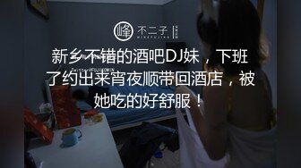 新乡不错的酒吧DJ妹，下班了约出来宵夜顺带回酒店，被她吃的好舒服！