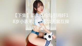 【下集】真实乱伦勾引鸡奸18岁小表弟,表弟反攻无套互操内射表哥