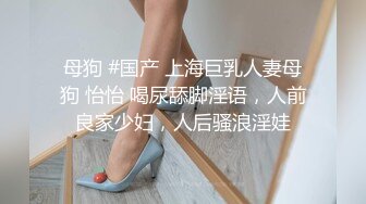 母狗 #国产 上海巨乳人妻母狗 怡怡 喝尿舔脚淫语，人前良家少妇，人后骚浪淫娃